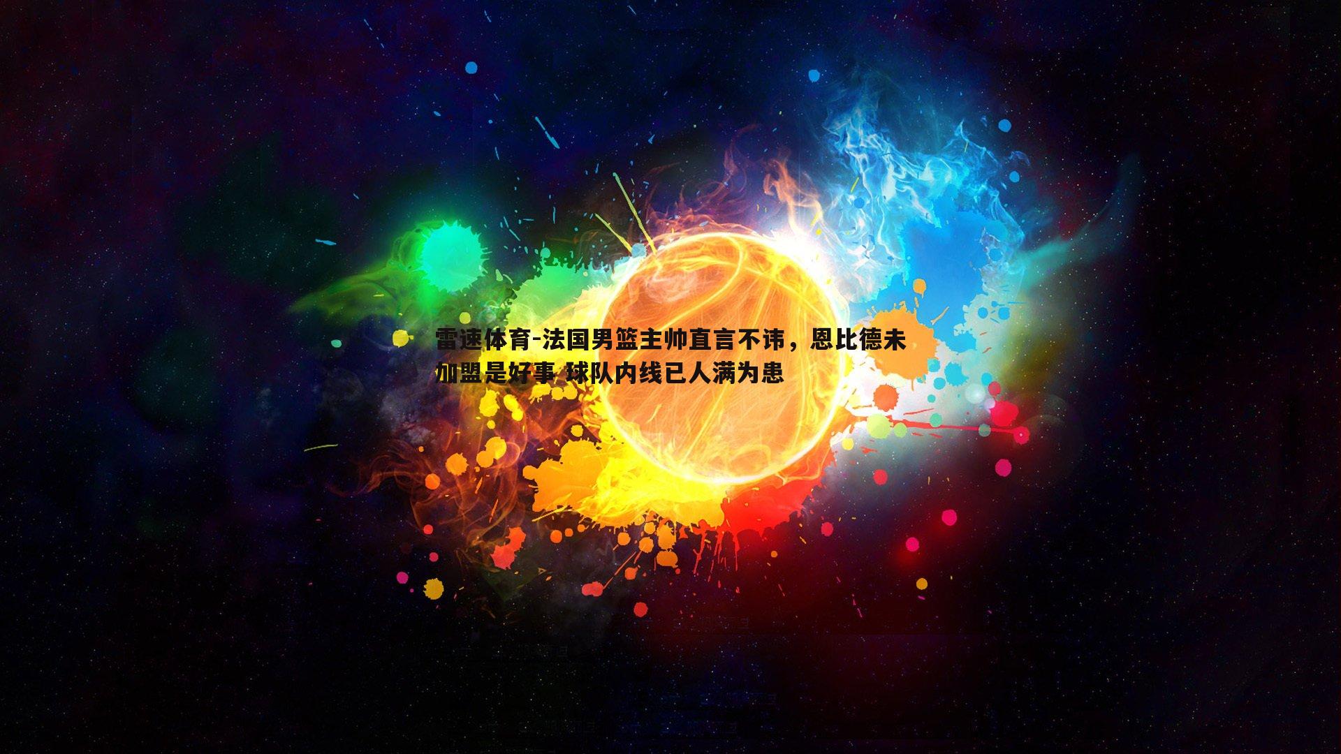 法国男篮主帅直言不讳，恩比德未加盟是好事 球队内线已人满为患
