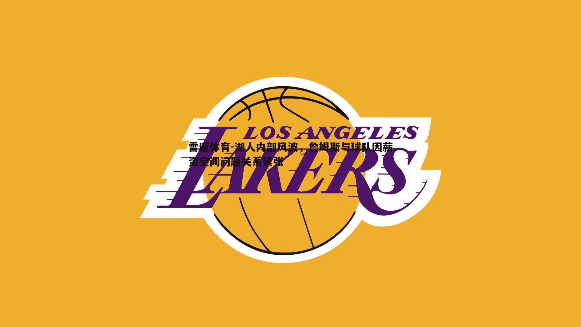 雷速体育-湖人内部风波，詹姆斯与球队因薪资空间问题关系紧张