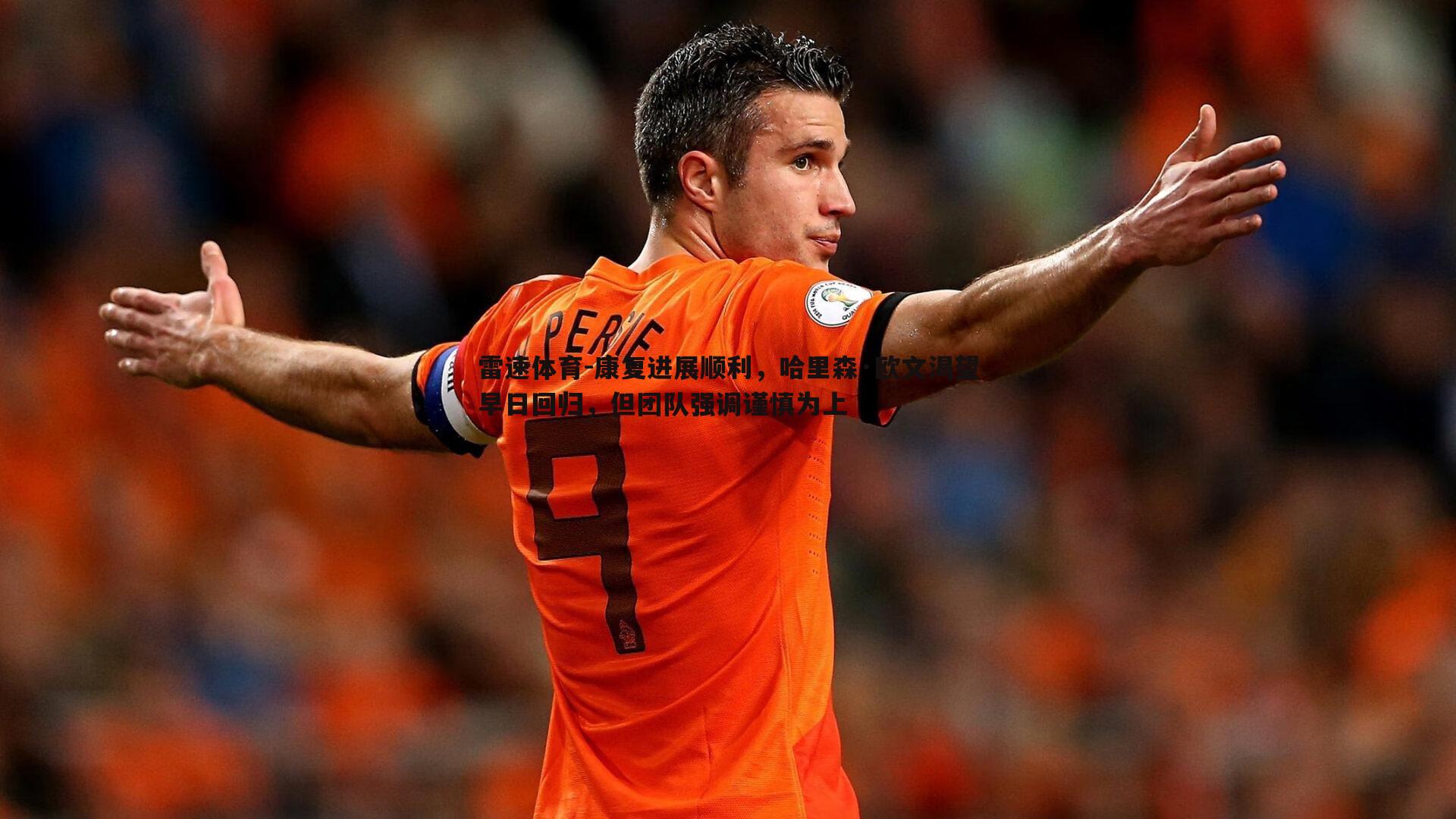 雷速体育-康复进展顺利，哈里森·欧文渴望早日回归，但团队强调谨慎为上